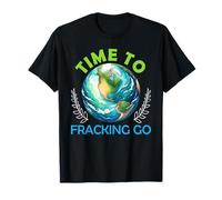 Fracking TIME TO FRACKING GO Funny Climate Change T-Shirt