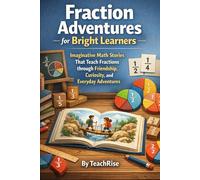 Fraction Adventures for Bright Learners: Imaginative Math Stories That Teach Fractions through Friendship, Curiosity, and Everyday Adventures