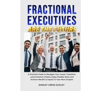 Fractional Executives Are The Future: A Practical Guide to Navigate Your Career Transition, Land Premium Clients, Enjoy Flexible Work and Achieve Wealth & Impact in Your Next Chapter