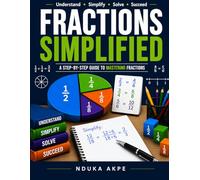 Fractions Simplified: Learn Everything You Need to Know About Fractions. Topics that Stump Students from Elementary to College: 1 (Math Simplified)