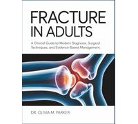 FRACTURE IN ADULTS: A Comprehensive Guide to Modern Diagnosis, Surgical Techniques, and Evidence-Based Management