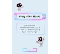 Frag mich doch!: Die leichteste Bedienungsanleitung für ChatGPT - Fakten, Spaß & Tipps für Einsteiger