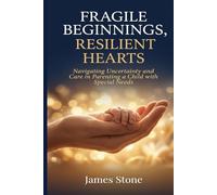 Fragile Beginnings, Resilient Hearts: A Parent’s Guide Through the Uncharted World of Special Needs