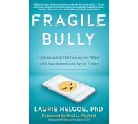 Fragile Bully: Understanding Our Destructive Affair With Narcissism in the Age of Trump