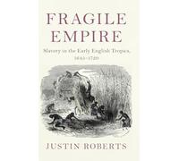 Fragile Empire: Slavery in the Early English Tropics, 1645-1720 (Slaveries since Emancipation)