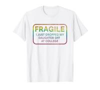 Fragile I Just Dropped My Daughter Off at College for Parent T-Shirt