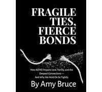 Fragile Ties, Fierce Bonds: How ADHD Impacts Love, Family, and the Deepest Connections - And Why We Hold On So Tightly