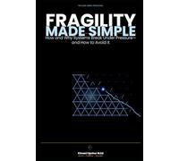 Fragility Made Simple: How and Why Systems Break Under Pressure-and How to Avoid It (The Made Simple Framework: Clear thinking for complex systems.)
