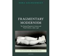 Fragmentary Modernism: The Classical Fragment in Literary and Visual Cultures, c.1896 - c.1936 (Classical Presences)