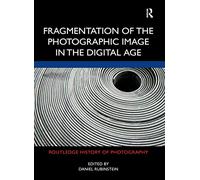 Fragmentation of the Photographic Image in the Digital Age (Routledge History of Photography)
