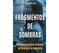 Fragmentos de Sombras: Prosa Poética sobre la Muerte, el Dolor y la Esperanza: Reflexiones para quienes atraviesan el Duelo, la Pérdida y la Ausencia