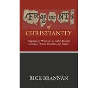 Fragments of Christianity: Fragmentary Witnesses to Early Christian Liturgies, Hymns, Homilies, and Prayers