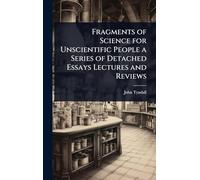 Fragments of Science for Unscientific People a Series of Detached Essays Lectures and Reviews
