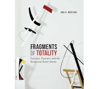 Fragments of Totality : Futurism, Fascism, and the Sculptural Avant-Garde