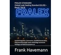 FRALEX STANDARD Global Leak Sealing Standard (GLSS) - Band I Teil B: Systemintegration, Governance, Qualifikationsstruktur, Dokumentationslogik sowie ... technische Anhänge und Referenzsysteme zur