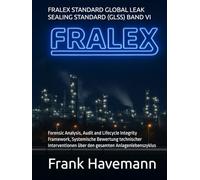 FRALEX STANDARD GLOBAL LEAK SEALING STANDARD (GLSS) BAND VI: Forensic Analysis, Audit and Lifecycle Integrity Framework - Systemische Bewertung ... über den gesamten Anlagenlebenszyklus