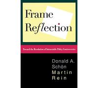 Frame Reflection: Toward The Resolution Of Intractrable Policy Controversies: Toward the Resolution of Intractable Policy Controversies