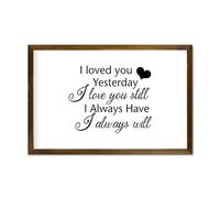 Framed Wooden Sign for Living Room Bedroom Home Décor I Loved You Yesterday I Love You still I Always Have I Always Will Wood Sign With Frame 12x8in Decorative Wall Hanging Art
