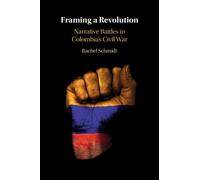 Framing a Revolution : Narrative Battles in Colombia's Civil War