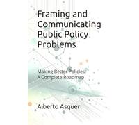 Framing and Communicating Public Policy Problems: Making Better Policies: A Complete Roadmap