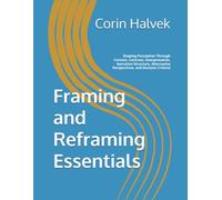 Framing and Reframing Essentials: Shaping Perception Through Context, Contrast, Interpretation, Narrative Structure, Alternative Perspectives, and Decision Criteria