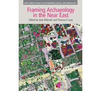 Framing Archaeology in the Near East: The Application of Social Theory to Fieldwork (New Directions in Anthropological Archaeology)