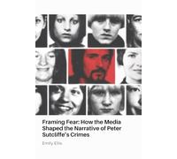 Framing Fear: How the Media Shaped the Narrative of Peter Sutcliffe’s Crimes