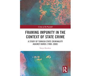 Framing Impunity in the Context of State Crime: A Study of Turkish State Criminality Against Kurds (1990- 2000) (Crimes of the Powerful)