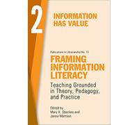 Framing Information Literacy, Volume 2: Information Has Value (Acrl Publications in Librarianship, 73)