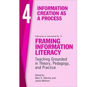 Framing Information Literacy, Volume 4: Information Creation As a Process (ACRL Publications in Librarianship, 73)