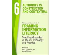 Framing Information Literacy, Volume 6: Authority is Constructed and Contextual (ACRL Publications in Librarianship, 73)