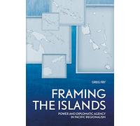 Framing the Islands: Power and Diplomatic Agency in Pacific Regionalism (Pacific Series)
