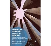 Framing the Nation and Collective Identities: Political Rituals and Cultural Memory of the Twentieth-Century Traumas in Croatia (Memory Studies: Global Constellations)