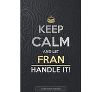 Fran: Keep Calm And Let Fran Handle It - Fran Name Custom Gift Planner Calendar Notebook Journal