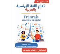 Français enseigné en Arabe - Niveau B1 - Volume 2: Maîtrisez la grammaire et la conjugaison avec des explications en arabe : temps, pronoms, ... القواعد والتصريف مع شروحات باللغة العربية