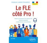 Français langue étrangère. Le FLE côté Pro ! B2-C1: Améliorer sa compréhension et son expression écrite, l'essentiel de la grammaire, le lexique utile dans le cadre professionnel