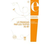 FRANCAIS PAR LES TEXTES A2-B1 LE - CORRIGES - NVELLE COUV: Corrigés des exercices
