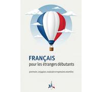 Français pour les étrangers débutants : grammaire, conjugaison, vocabulaire et expressions essentielles