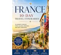 France: 10-Day Itineraries (2026 Edition): 18 Exceptional Journeys Through Cities, Villages, Vineyards, and Quiet Landscapes (France Travel & Living Series)