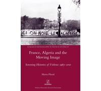France, Algeria and the Moving Image : Screening Histories of Violence 1963-2010