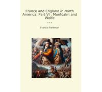 France and England in North America, Part VI : Montcalm and Wolfe (Classic Books)