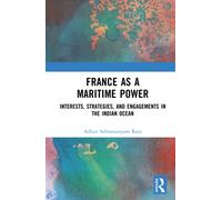 France as a Maritime Power : Interests, Strategies, and Engagements in the Indian Ocean