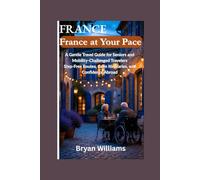 France at Your Pace: A Gentle Travel Guide for Seniors and Mobility-Challenged Travelers - Step-Free Routes, Calm Itineraries, and Confidence Abroad