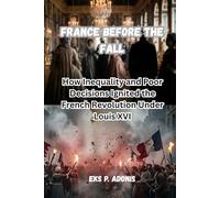 France Before the Fall: How Inequality and Poor Decisions Ignited the French Revolution Under Louis XVI