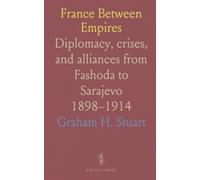 France Between Empires: Diplomacy, crises, and alliances from Fashoda to Sarajevo 1898-1914