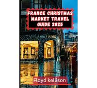 France Christmas market travel guide 2025: The ultimate guide to Strasbourg, Paris, Reims, and beyond for food, wine, and holiday magic