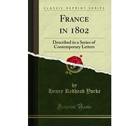 France in 1802 (Classic Reprint): Described in a Series of Contemporary Letters: Described in a Series of Contemporary Letters (Classic Reprint)
