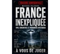 FRANCE INEXPLIQUÉE: Les grands dossiers OVNI et les mystères français qui défient toute explication (Collection : Dossiers confidentiels)