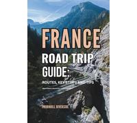 France Road Trip Guide: Routes, Key Stops and Tips: What to Expect, Where to Go, and How to Prepare (Routes Overviews and Itineraries)
