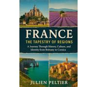 France: The Tapestry of Regions: A Journey Through History, Culture, and Identity from Brittany to Corsica